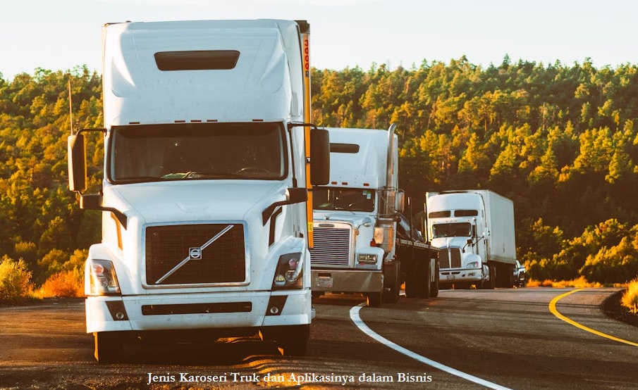 Jenis Karoseri Truk dan Aplikasinya dalam Bisnis