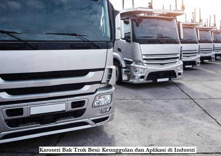 Karoseri Bak Truk Besi: Keunggulan dan Aplikasi di Industri