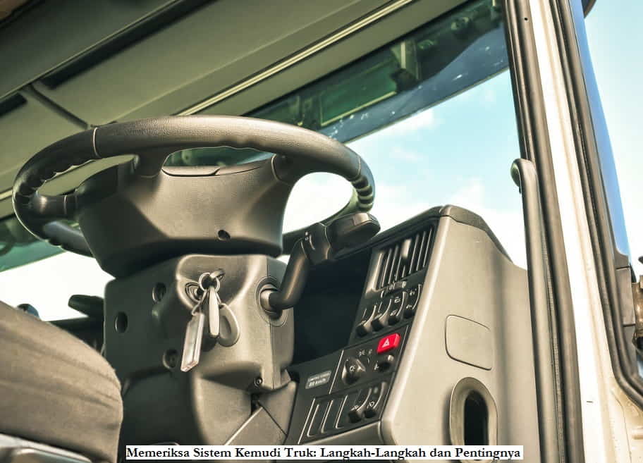 Memeriksa Sistem Kemudi Truk Langkah-Langkah dan Pentingnya